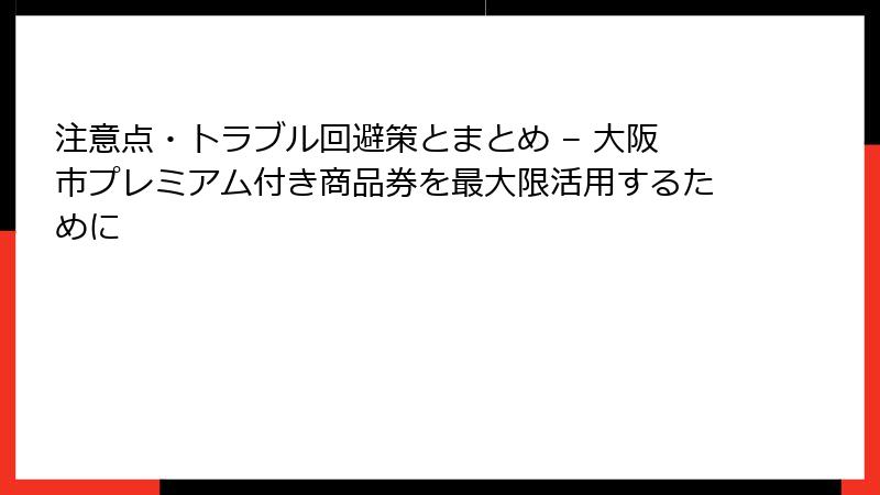 注意点・トラブル回避策とまとめ – 大阪市プレミアム付き商品券を最大限活用するために