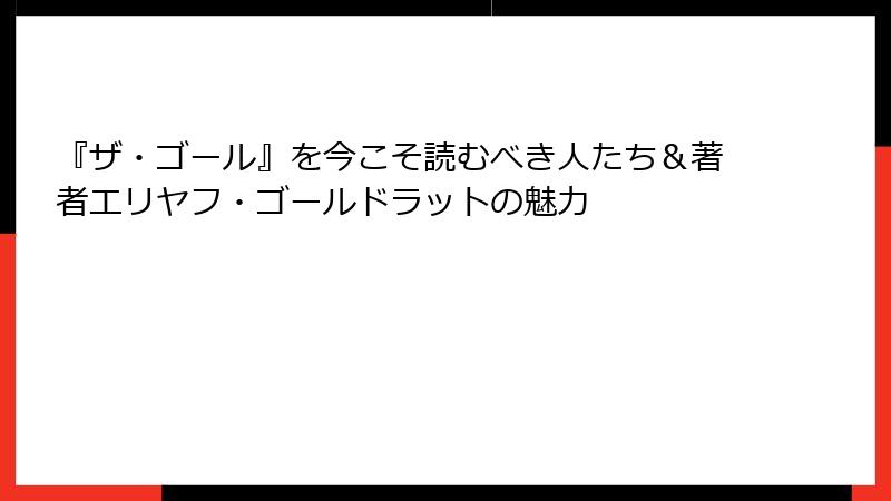 『ザ・ゴール』を今こそ読むべき人たち＆著者エリヤフ・ゴールドラットの魅力