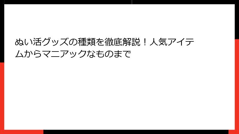 ぬい活グッズの種類を徹底解説！人気アイテムからマニアックなものまで
