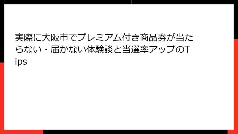 実際に大阪市でプレミアム付き商品券が当たらない・届かない体験談と当選率アップのTips