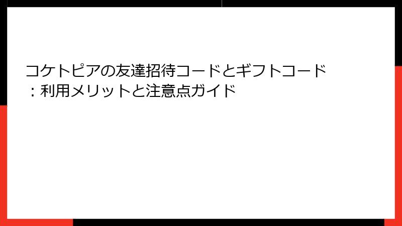 コケトピアの友達招待コードとギフトコード：利用メリットと注意点ガイド