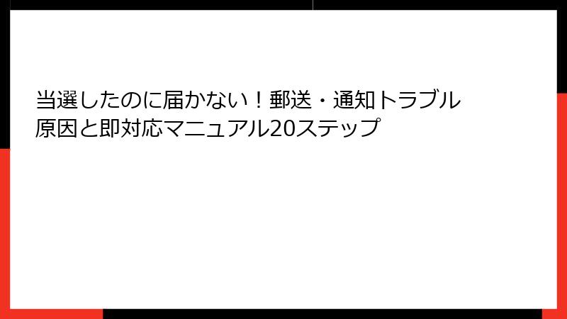 当選したのに届かない！郵送・通知トラブル原因と即対応マニュアル20ステップ