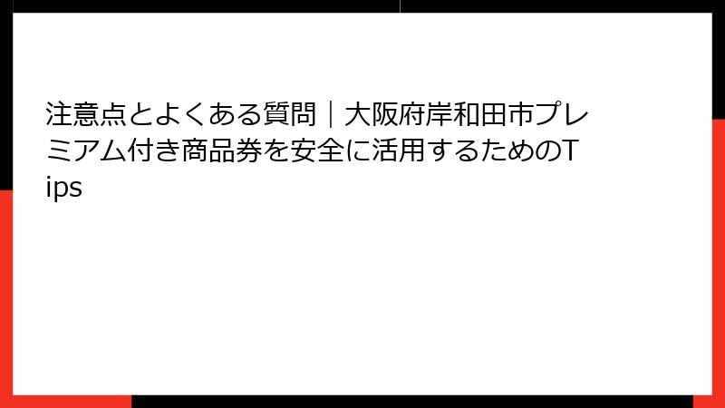 注意点とよくある質問｜大阪府岸和田市プレミアム付き商品券を安全に活用するためのTips