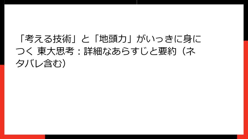 「考える技術」と「地頭力」がいっきに身につく 東大思考：詳細なあらすじと要約（ネタバレ含む）
