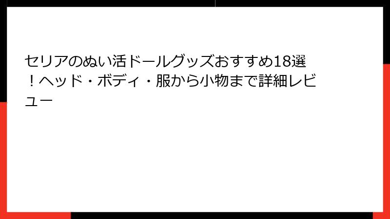 セリアのぬい活ドールグッズおすすめ18選!ヘッド・ボディ・服から小物まで詳細レビュー