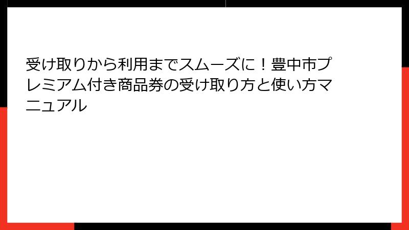 受け取りから利用までスムーズに!豊中市プレミアム付き商品券の受け取り方と使い方マニュアル