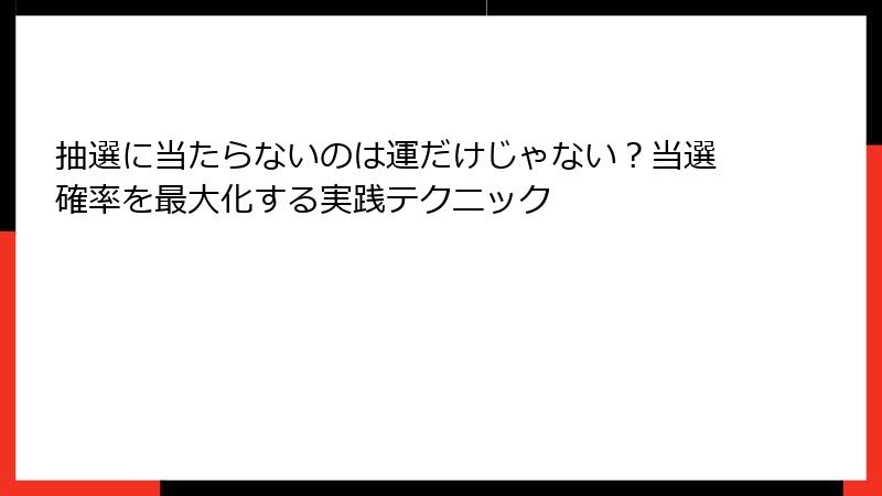 抽選に当たらないのは運だけじゃない？当選確率を最大化する実践テクニック