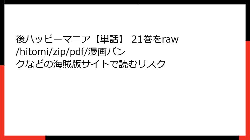 後ハッピーマニア【単話】 21巻をraw/hitomi/zip/pdf/漫画バンクなどの海賊版サイトで読むリスク