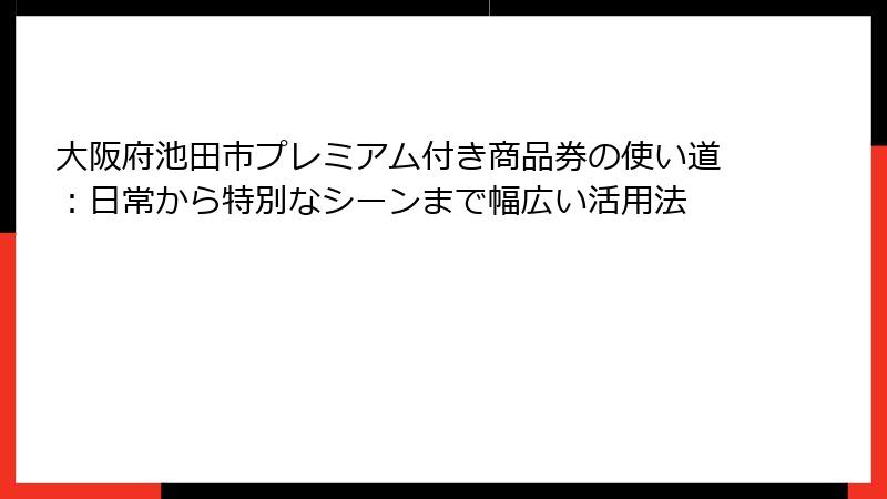 大阪府池田市プレミアム付き商品券の使い道：日常から特別なシーンまで幅広い活用法