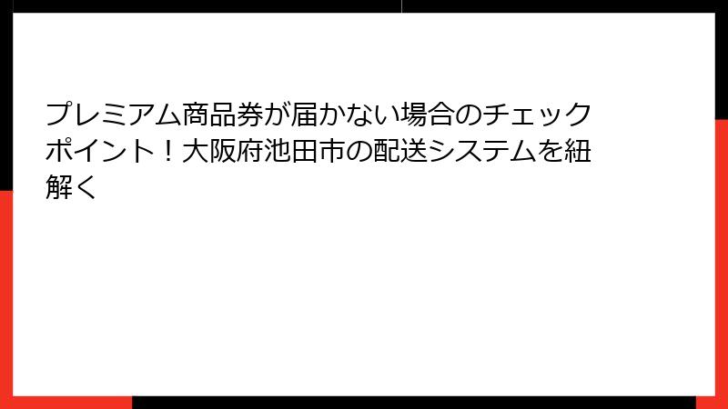 プレミアム商品券が届かない場合のチェックポイント！大阪府池田市の配送システムを紐解く
