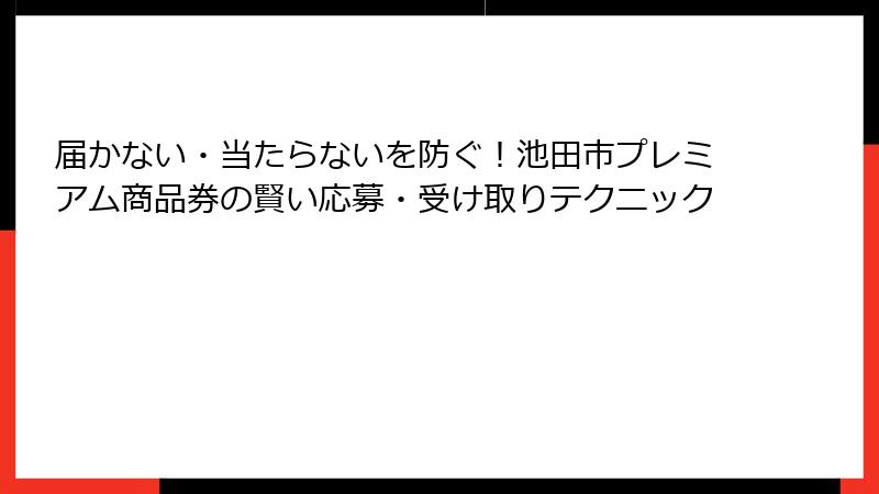 届かない・当たらないを防ぐ！池田市プレミアム商品券の賢い応募・受け取りテクニック