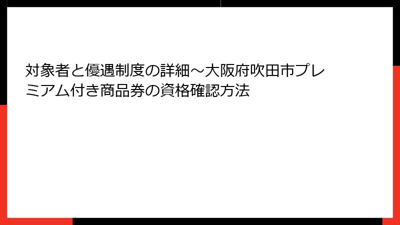 対象者と優遇制度の詳細～大阪府吹田市プレミアム付き商品券の資格確認方法