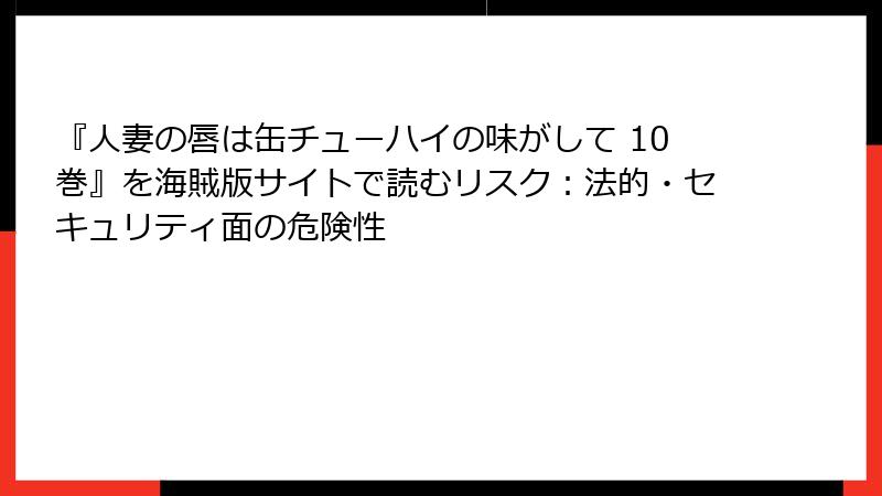 『人妻の唇は缶チューハイの味がして 10巻』を海賊版サイトで読むリスク:法的・セキュリティ面の危険性
