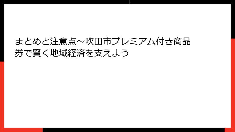 まとめと注意点～吹田市プレミアム付き商品券で賢く地域経済を支えよう
