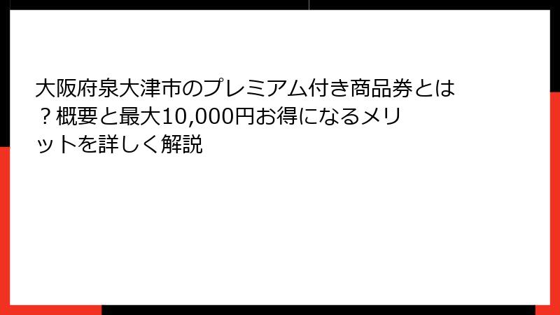 大阪府泉大津市のプレミアム付き商品券とは？概要と最大10,000円お得になるメリットを詳しく解説