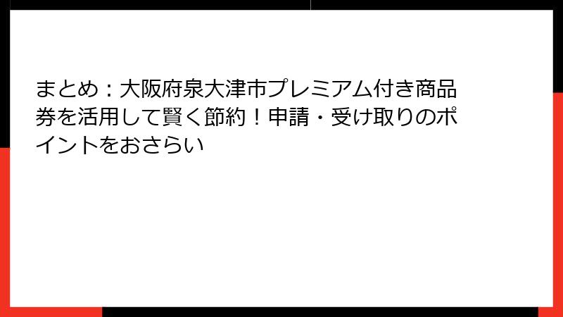 まとめ：大阪府泉大津市プレミアム付き商品券を活用して賢く節約！申請・受け取りのポイントをおさらい