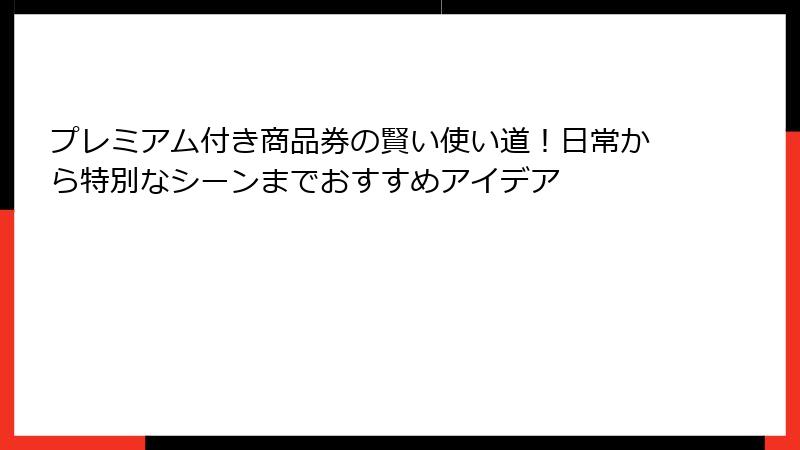 プレミアム付き商品券の賢い使い道！日常から特別なシーンまでおすすめアイデア