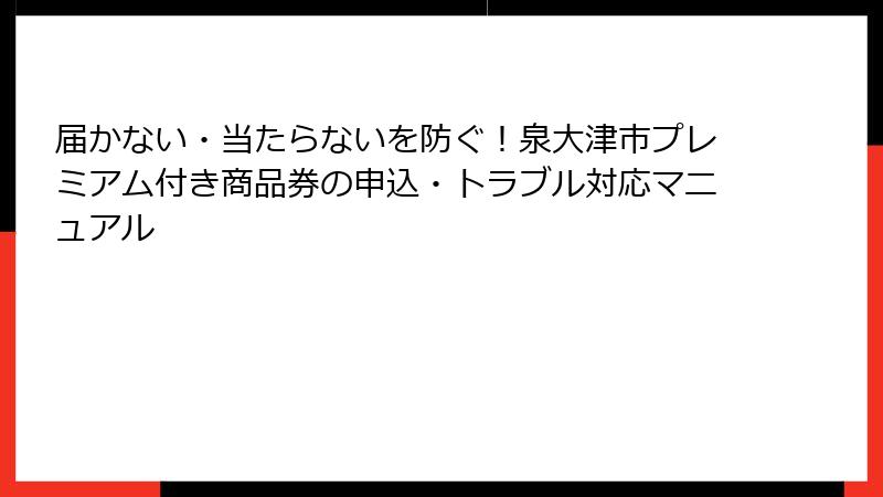 届かない・当たらないを防ぐ！泉大津市プレミアム付き商品券の申込・トラブル対応マニュアル