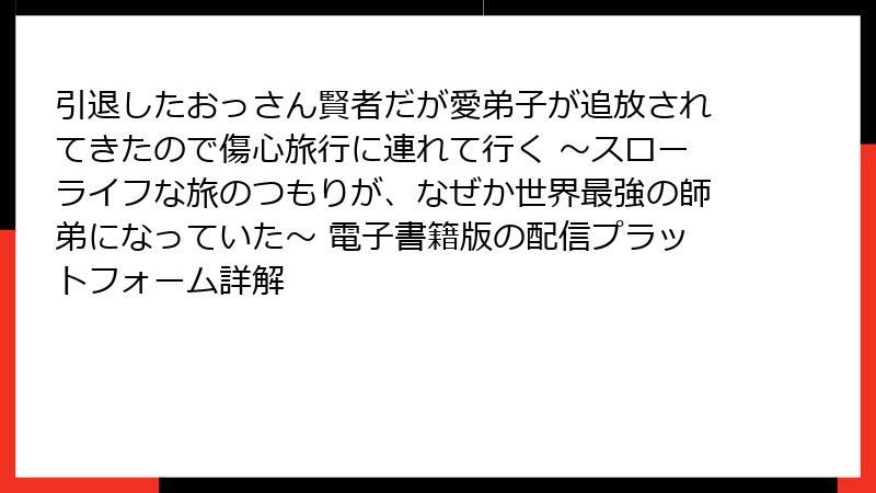 引退したおっさん賢者だが愛弟子が追放されてきたので傷心旅行に連れて行く ～スローライフな旅のつもりが、なぜか世界最強の師弟になっていた～ 電子書籍版の配信プラットフォーム詳解