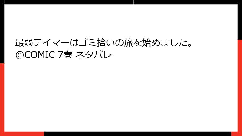 最弱テイマーはゴミ拾いの旅を始めました。@COMIC 7巻 ネタバレ