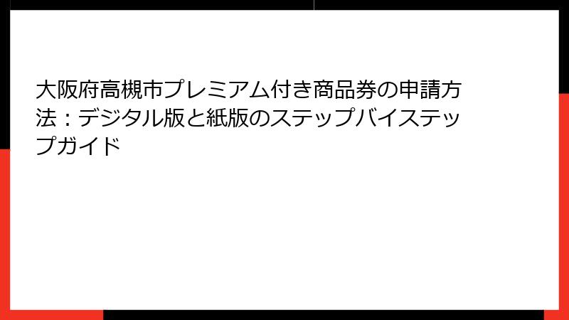 大阪府高槻市プレミアム付き商品券の申請方法：デジタル版と紙版のステップバイステップガイド
