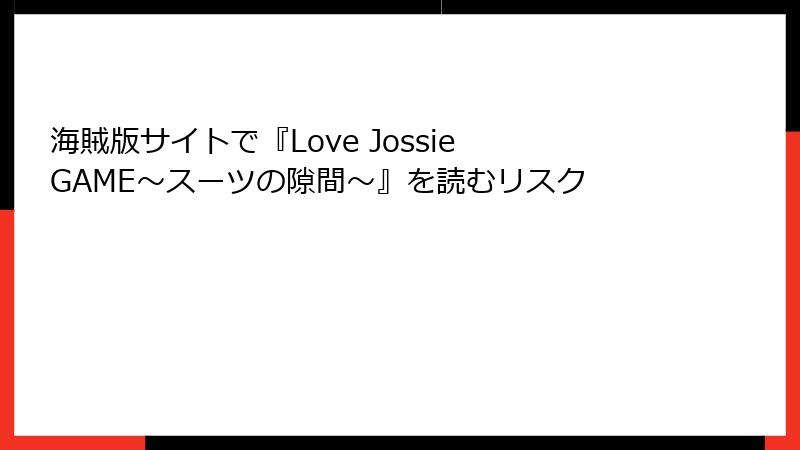 海賊版サイトで『Love Jossie GAME～スーツの隙間～』を読むリスク