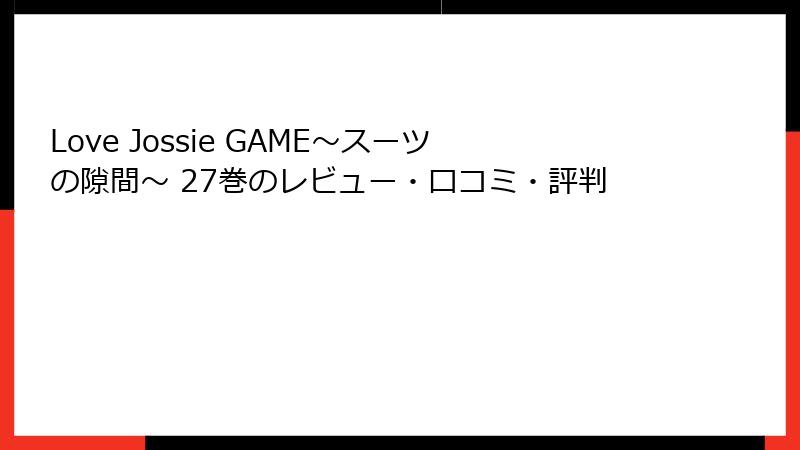 Love Jossie GAME～スーツの隙間～ 27巻のレビュー・口コミ・評判