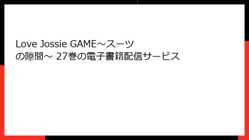 Love Jossie GAME～スーツの隙間～ 27巻の電子書籍配信サービス