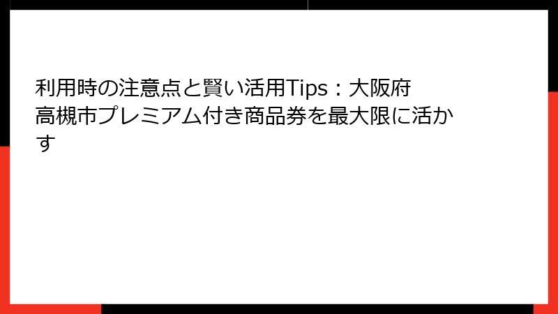 利用時の注意点と賢い活用Tips：大阪府高槻市プレミアム付き商品券を最大限に活かす