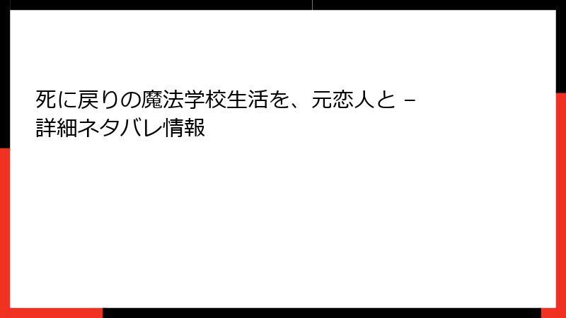 死に戻りの魔法学校生活を、元恋人と – 詳細ネタバレ情報
