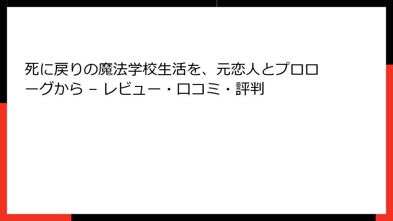 死に戻りの魔法学校生活を、元恋人とプロローグから – レビュー・口コミ・評判