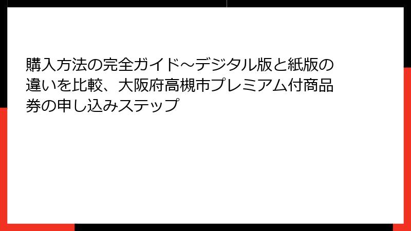 購入方法の完全ガイド～デジタル版と紙版の違いを比較、大阪府高槻市プレミアム付商品券の申し込みステップ