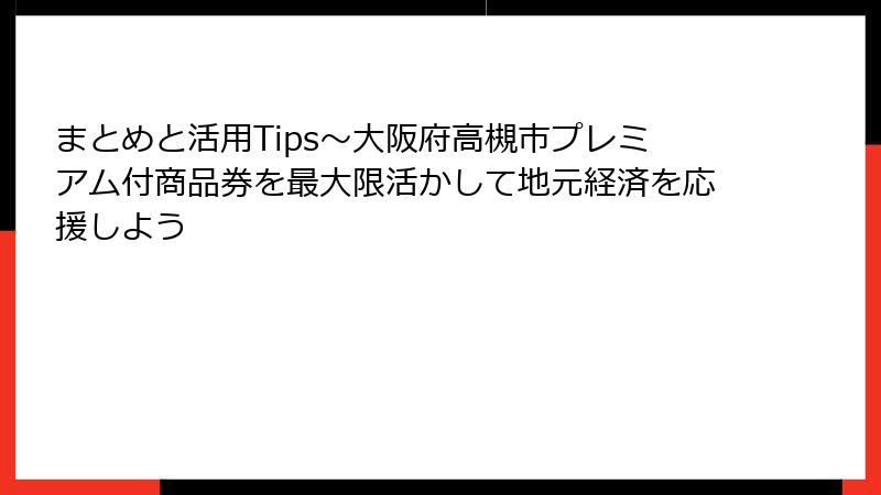 まとめと活用Tips～大阪府高槻市プレミアム付商品券を最大限活かして地元経済を応援しよう