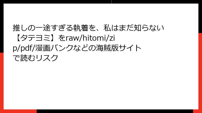 推しの一途すぎる執着を、私はまだ知らない【タテヨミ】をraw/hitomi/zip/pdf/漫画バンクなどの海賊版サイトで読むリスク