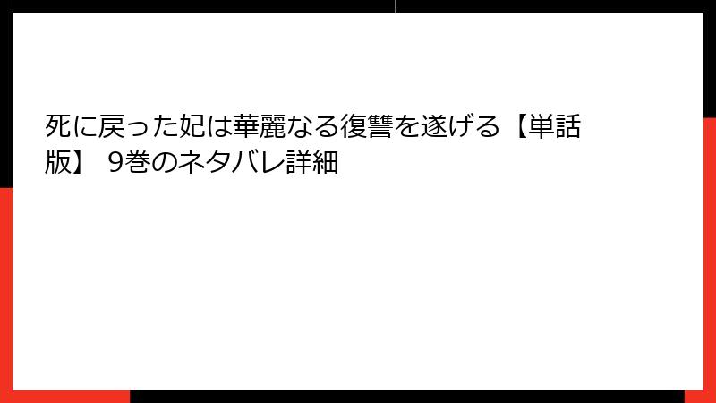 死に戻った妃は華麗なる復讐を遂げる【単話版】 9巻のネタバレ詳細