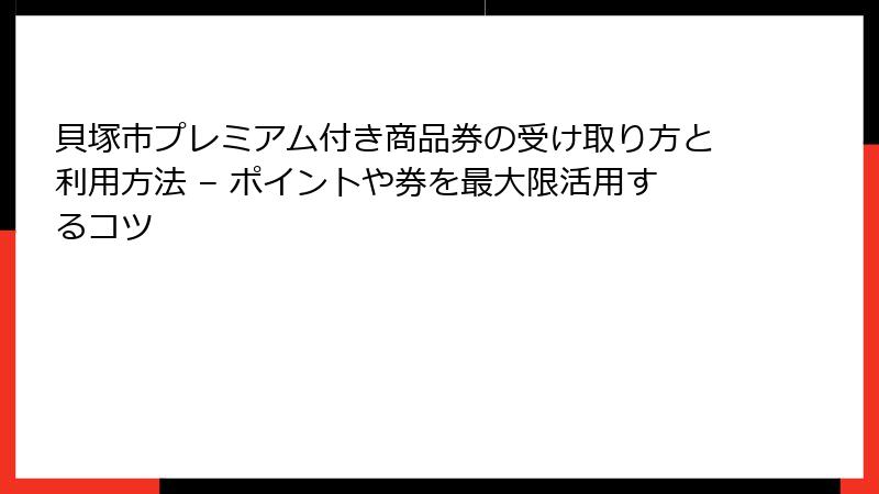貝塚市プレミアム付き商品券の受け取り方と利用方法 – ポイントや券を最大限活用するコツ