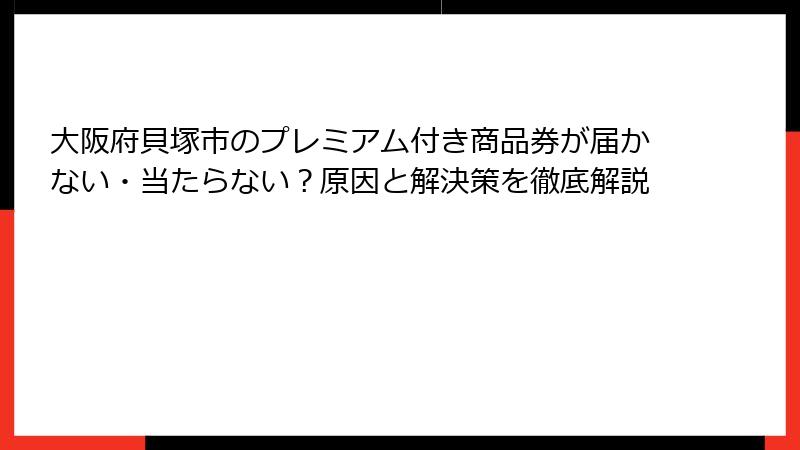 大阪府貝塚市のプレミアム付き商品券が届かない・当たらない？原因と解決策を徹底解説