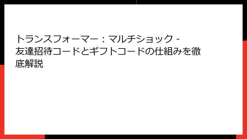 トランスフォーマー：マルチショック - 友達招待コードとギフトコードの仕組みを徹底解説