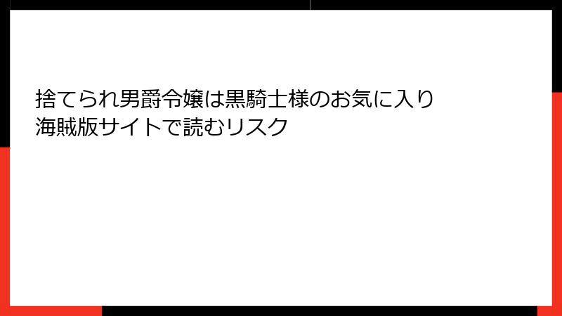 捨てられ男爵令嬢は黒騎士様のお気に入り 海賊版サイトで読むリスク