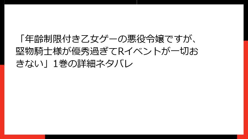 「年齢制限付き乙女ゲーの悪役令嬢ですが、堅物騎士様が優秀過ぎてRイベントが一切おきない」1巻の詳細ネタバレ