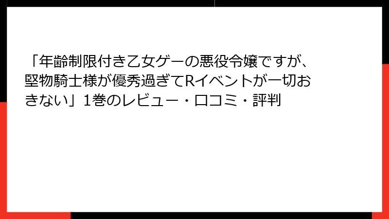 「年齢制限付き乙女ゲーの悪役令嬢ですが、堅物騎士様が優秀過ぎてRイベントが一切おきない」1巻のレビュー・口コミ・評判