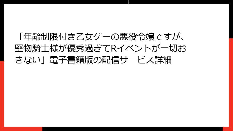 「年齢制限付き乙女ゲーの悪役令嬢ですが、堅物騎士様が優秀過ぎてRイベントが一切おきない」電子書籍版の配信サービス詳細