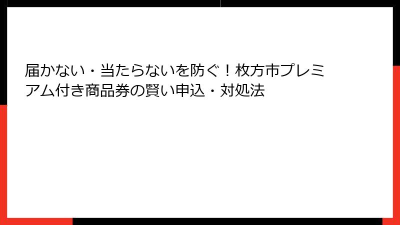 届かない・当たらないを防ぐ!枚方市プレミアム付き商品券の賢い申込・対処法