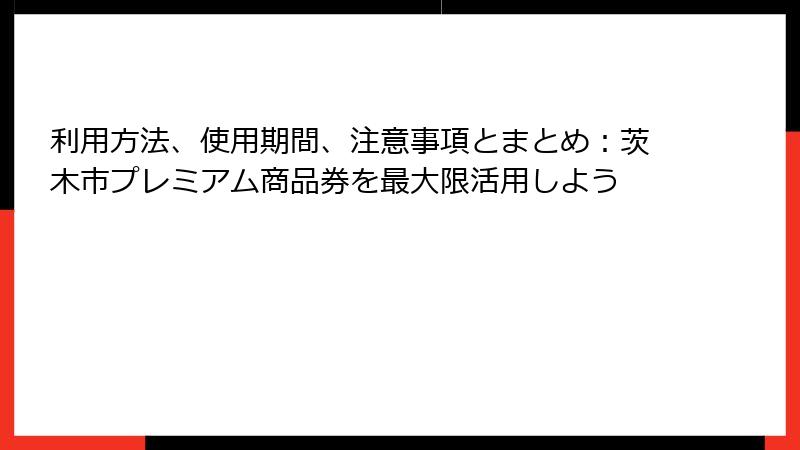 利用方法、使用期間、注意事項とまとめ：茨木市プレミアム商品券を最大限活用しよう