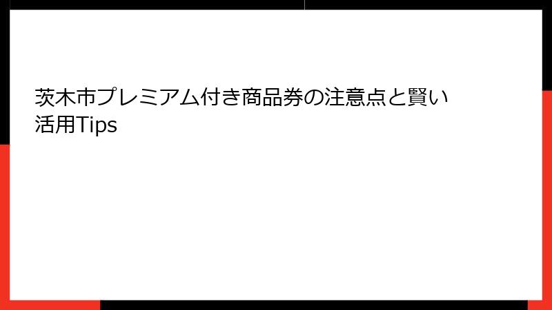 茨木市プレミアム付き商品券の注意点と賢い活用Tips