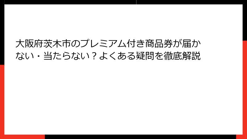大阪府茨木市のプレミアム付き商品券が届かない・当たらない？よくある疑問を徹底解説