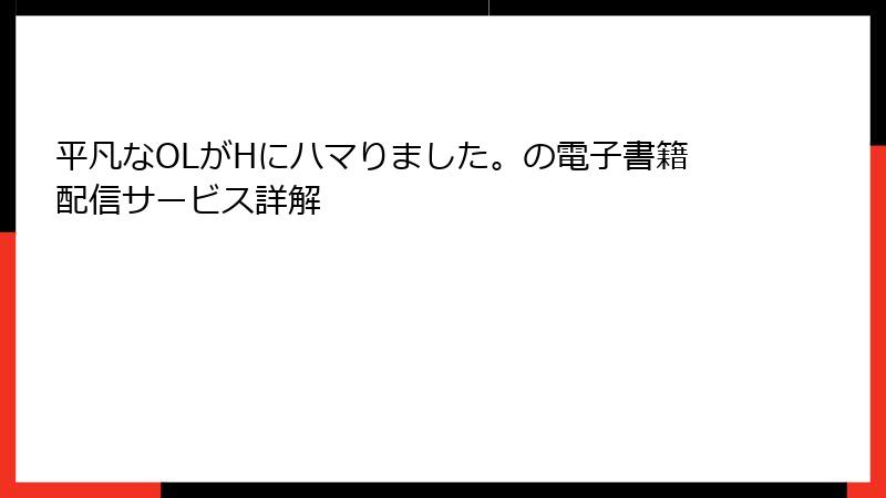 平凡なOLがHにハマりました。の電子書籍配信サービス詳解