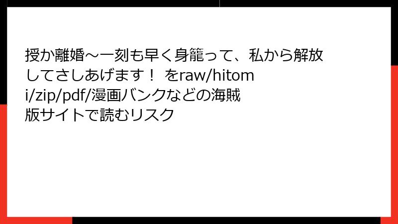 授か離婚~一刻も早く身籠って、私から解放してさしあげます! をraw/hitomi/zip/pdf/漫画バンクなどの海賊版サイトで読むリスク