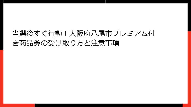 当選後すぐ行動！大阪府八尾市プレミアム付き商品券の受け取り方と注意事項