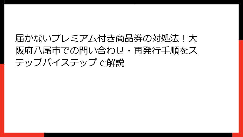 届かないプレミアム付き商品券の対処法!大阪府八尾市での問い合わせ・再発行手順をステップバイステップで解説